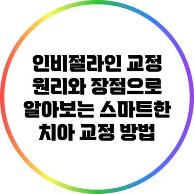 인비절라인 교정: 원리와 장점으로 알아보는 스마트한 치아 교정 방법