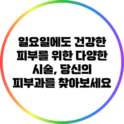 일요일에도 건강한 피부를 위한 다양한 시술, 당신의 피부과를 찾아보세요
