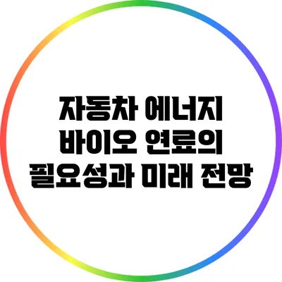 자동차 에너지: 바이오 연료의 필요성과 미래 전망