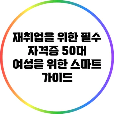 재취업을 위한 필수 자격증: 50대 여성을 위한 스마트 가이드