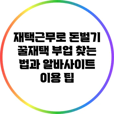 재택근무로 돈벌기: 꿀재택 부업 찾는 법과 알바사이트 이용 팁