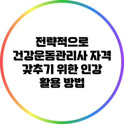 전략적으로 건강운동관리사 자격 갖추기 위한 인강 활용 방법