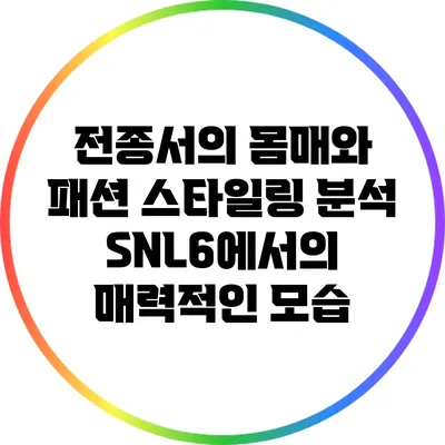전종서의 몸매와 패션 스타일링 분석: SNL6에서의 매력적인 모습