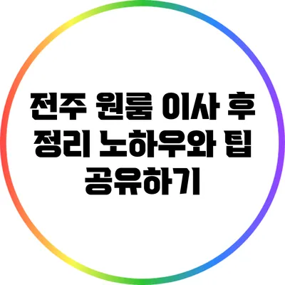 전주 원룸 이사 후 정리 노하우와 팁 공유하기