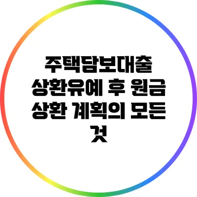 주택담보대출 상환유예 후 원금 상환 계획의 모든 것