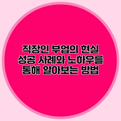 직장인 부업의 현실: 성공 사례와 노하우를 통해 알아보는 방법