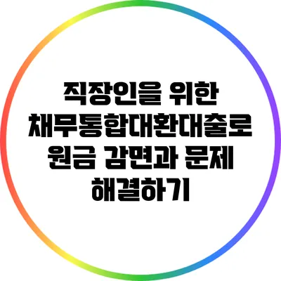직장인을 위한 채무통합대환대출로 원금 감면과 문제 해결하기