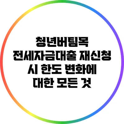 청년버팀목 전세자금대출 재신청 시 한도 변화에 대한 모든 것
