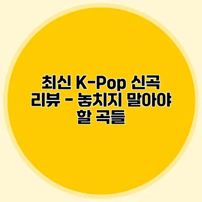 최신 K-Pop 신곡 리뷰 - 놓치지 말아야 할 곡들