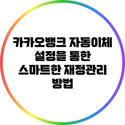 카카오뱅크 자동이체 설정을 통한 스마트한 재정관리 방법