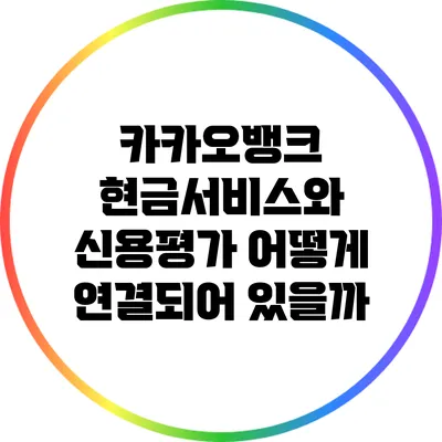 카카오뱅크 현금서비스와 신용평가: 어떻게 연결되어 있을까?