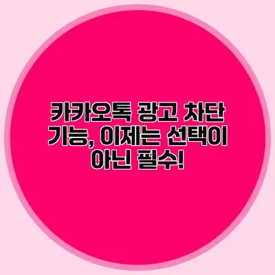 카카오톡 광고 차단 기능, 이제는 선택이 아닌 필수!