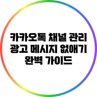 카카오톡 채널 관리: 광고 메시지 없애기 완벽 가이드