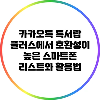 카카오톡 톡서랍 플러스에서 호환성이 높은 스마트폰 리스트와 활용법