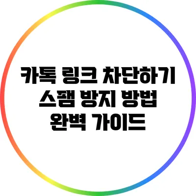 카톡 링크 차단하기: 스팸 방지 방법 완벽 가이드