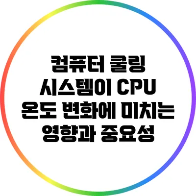 컴퓨터 쿨링 시스템이 CPU 온도 변화에 미치는 영향과 중요성