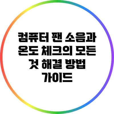 컴퓨터 팬 소음과 온도 체크의 모든 것: 해결 방법 가이드