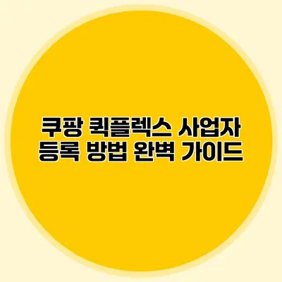 쿠팡 퀵플렉스 사업자 등록 방법 완벽 가이드