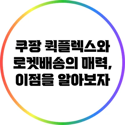 쿠팡 퀵플렉스와 로켓배송의 매력, 이점을 알아보자