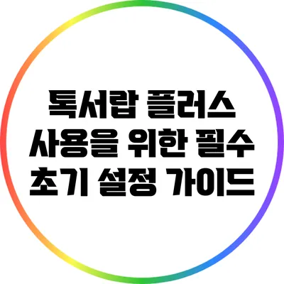 톡서랍 플러스 사용을 위한 필수 초기 설정 가이드