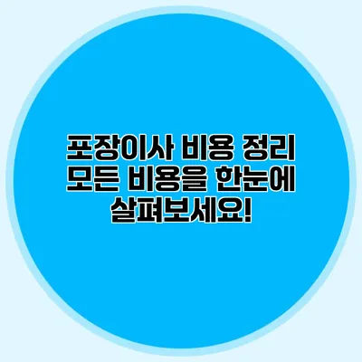 포장이사 비용 정리: 모든 비용을 한눈에 살펴보세요!