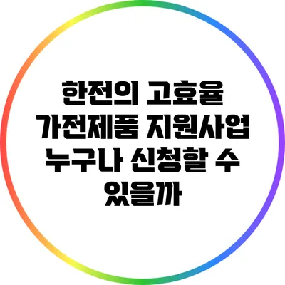 한전의 고효율 가전제품 지원사업: 누구나 신청할 수 있을까?