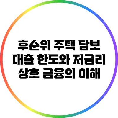 후순위 주택 담보 대출 한도와 저금리 상호 금융의 이해