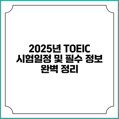 2025년 TOEIC 시험일정 및 필수 정보 완벽 정리