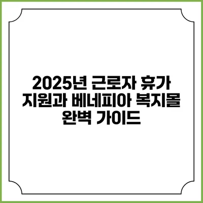 2025년 근로자 휴가 지원과 베네피아 복지몰 완벽 가이드