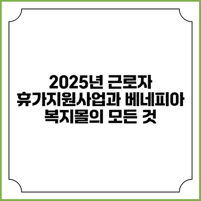 2025년 근로자 휴가지원사업과 베네피아 복지몰의 모든 것