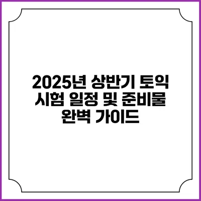 2025년 상반기 토익 시험 일정 및 준비물 완벽 가이드