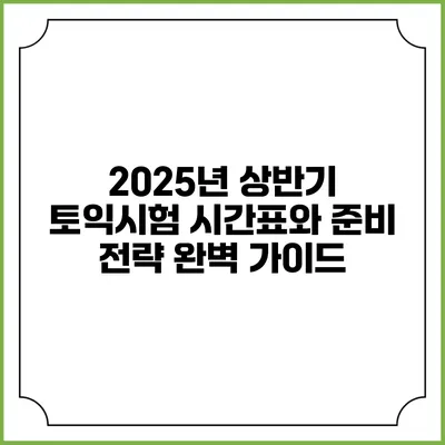 2025년 상반기 토익시험 시간표와 준비 전략 완벽 가이드