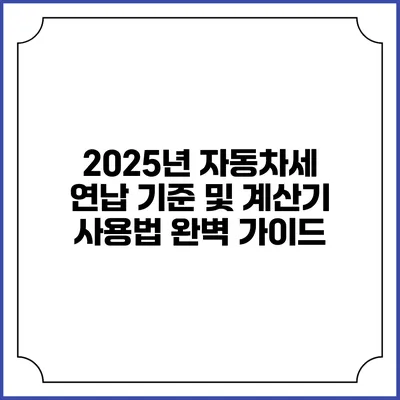 2025년 자동차세 연납 기준 및 계산기 사용법 완벽 가이드
