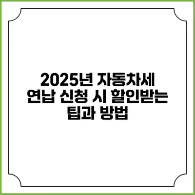 2025년 자동차세 연납 신청 시 할인받는 팁과 방법