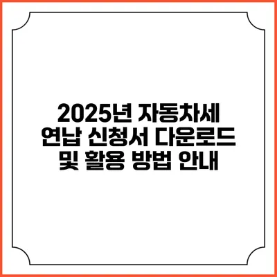 2025년 자동차세 연납 신청서 다운로드 및 활용 방법 안내