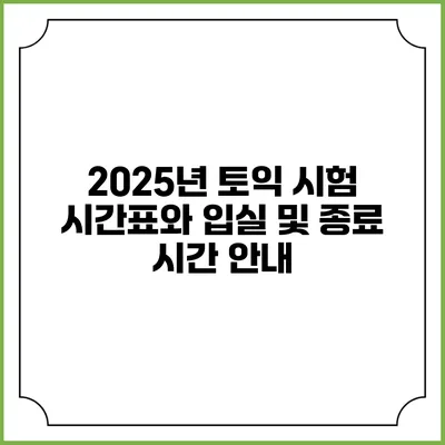 2025년 토익 시험 시간표와 입실 및 종료 시간 안내