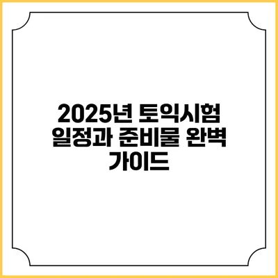 2025년 토익시험 일정과 준비물 완벽 가이드