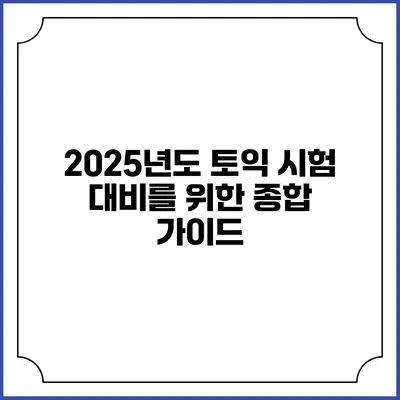 2025년도 토익 시험 대비를 위한 종합 가이드