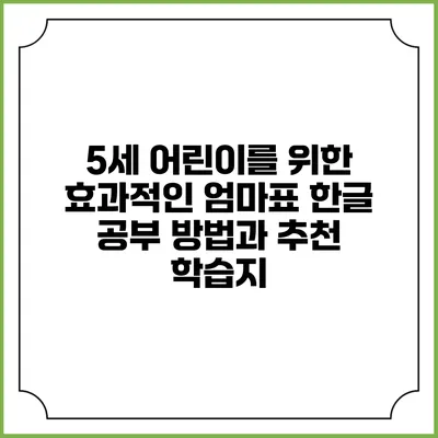 5세 어린이를 위한 효과적인 엄마표 한글 공부 방법과 추천 학습지