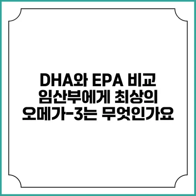 DHA와 EPA 비교: 임산부에게 최상의 오메가-3는 무엇인가요?