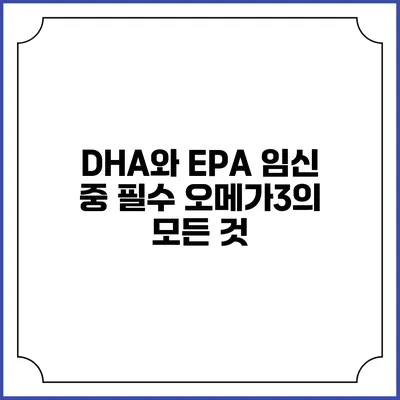 DHA와 EPA: 임신 중 필수 오메가3의 모든 것