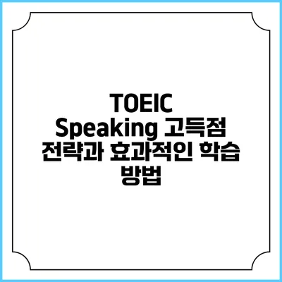 TOEIC Speaking 고득점 전략과 효과적인 학습 방법