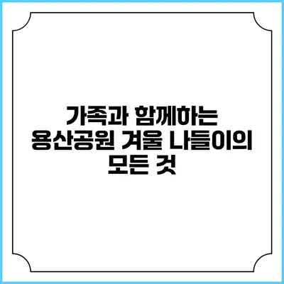 가족과 함께하는 용산공원 겨울 나들이의 모든 것