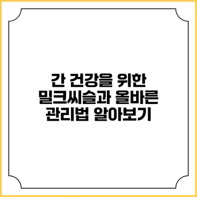 간 건강을 위한 밀크씨슬과 올바른 관리법 알아보기