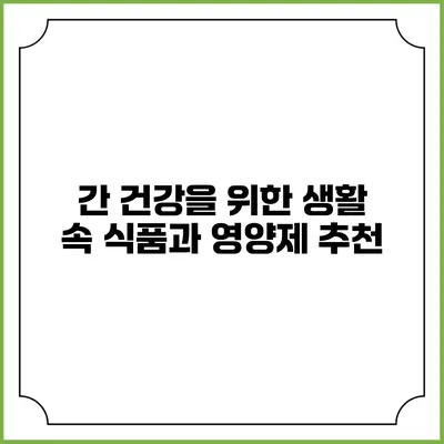 간 건강을 위한 생활 속 식품과 영양제 추천