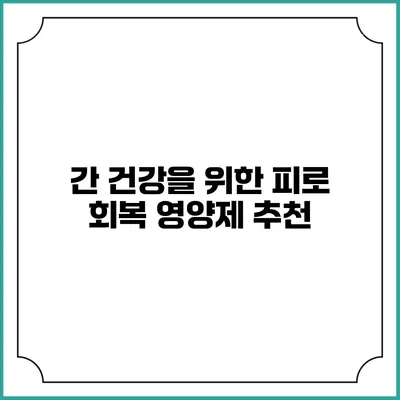 간 건강을 위한 피로 회복 영양제 추천