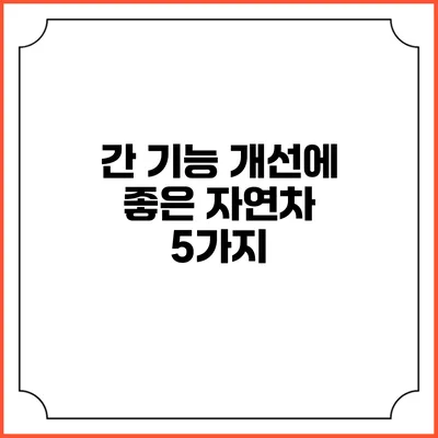 간 기능 개선에 좋은 자연차 5가지