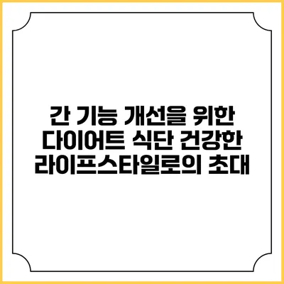간 기능 개선을 위한 다이어트 식단: 건강한 라이프스타일로의 초대