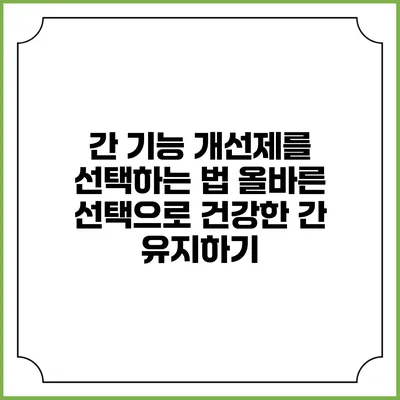 간 기능 개선제를 선택하는 법: 올바른 선택으로 건강한 간 유지하기