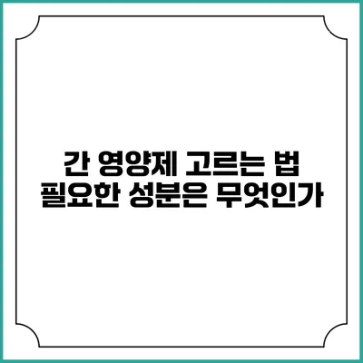 간 영양제 고르는 법: 필요한 성분은 무엇인가?
